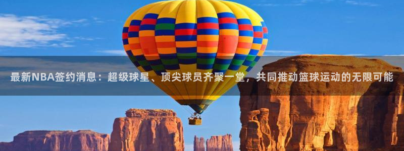 最新NBA签约消息：超级球星、顶尖球员齐聚一堂，共同推动篮球运动的无限可能