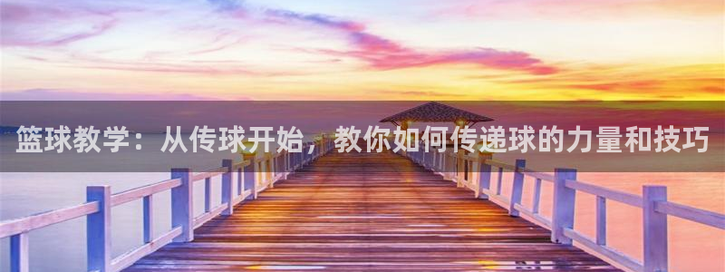 篮球教学：从传球开始，教你如何传递球的力量和技巧