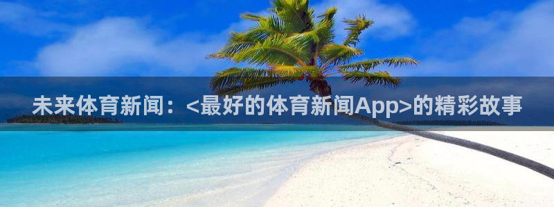未来体育新闻：<最好的体育新闻App>的精彩故事