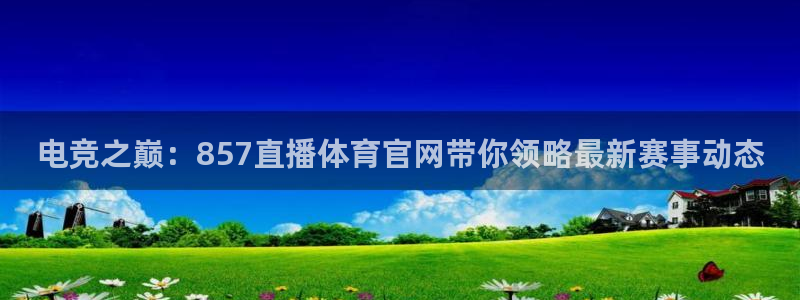 电竞之巅：857直播体育官网带你领略最新赛事动态