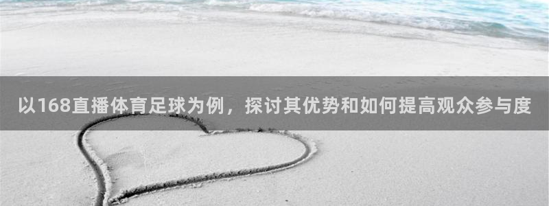 以168直播体育足球为例，探讨其优势和如何提高观众参与度