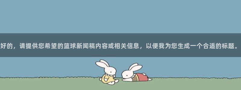 好的，请提供您希望的篮球新闻稿内容或相关信息，以便我为您生成一个合适的标题。
