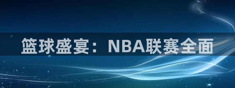 篮球盛宴：NBA联赛全面