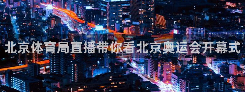 北京体育局直播带你看北京奥运会开幕式