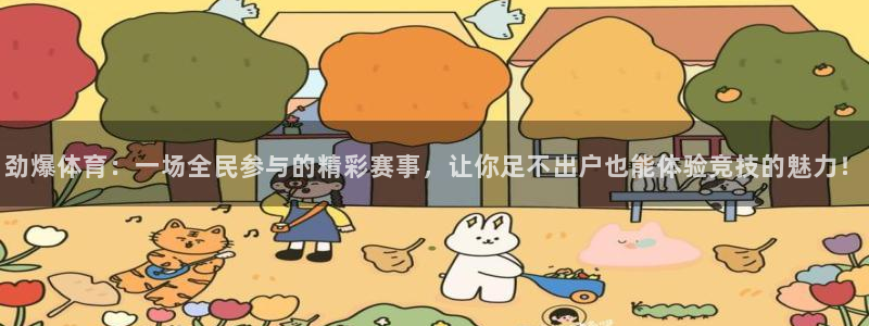 劲爆体育：一场全民参与的精彩赛事，让你足不出户也能体验竞技的魅力！