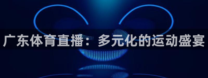 广东体育直播：多元化的运动盛宴
