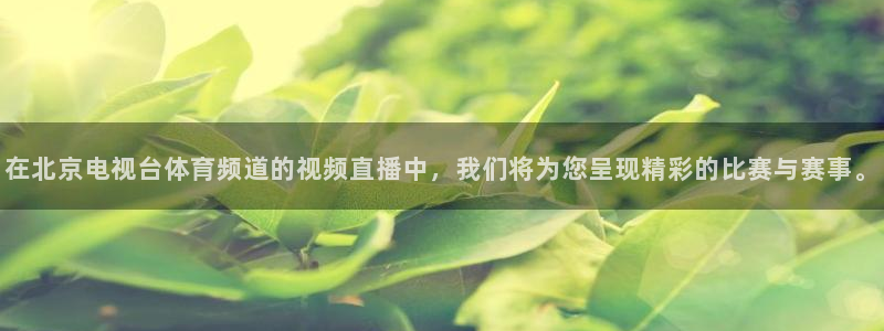 在北京电视台体育频道的视频直播中，我们将为您呈现精彩的比赛与赛事。