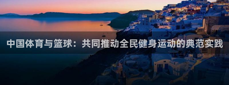 中国体育与篮球：共同推动全民健身运动的典范实践