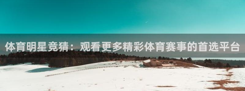体育明星竞猜：观看更多精彩体育赛事的首选平台