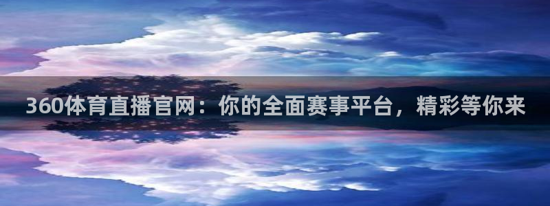 360体育直播官网：你的全面赛事平台，精彩等你来