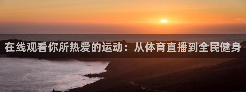 在线观看你所热爱的运动：从体育直播到全民健身
