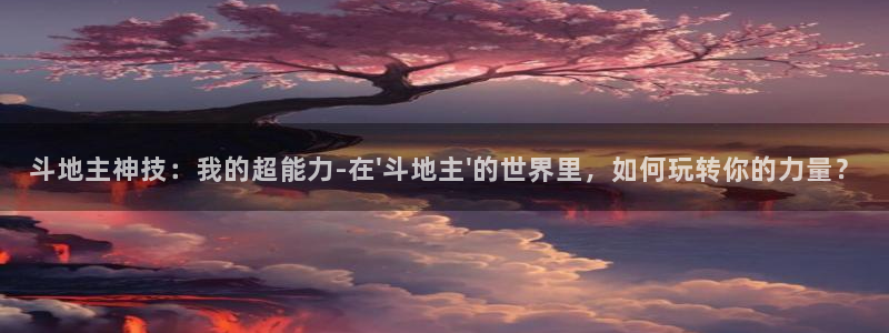 斗地主神技：我的超能力-在\'斗地主\'的世界里，如何玩转你的力量？