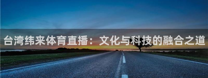 台湾纬来体育直播：文化与科技的融合之道