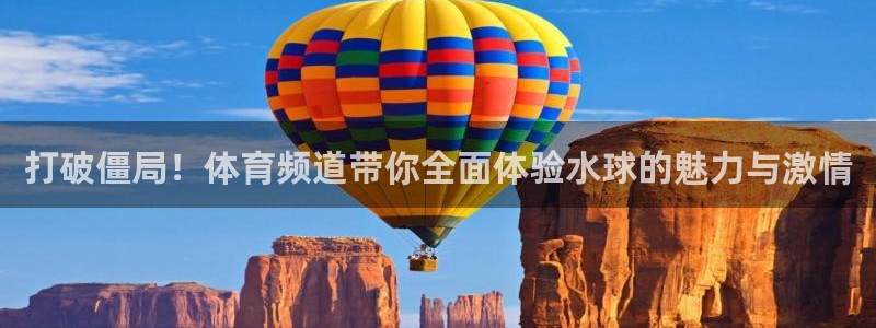打破僵局！体育频道带你全面体验水球的魅力与激情