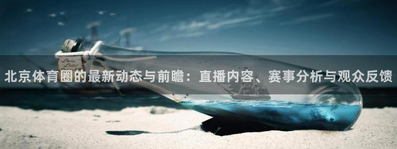 北京体育圈的最新动态与前瞻：直播内容、赛事分析与观众反馈