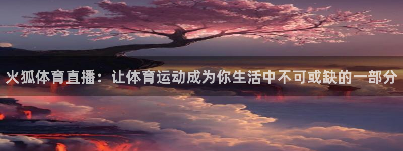 火狐体育直播：让体育运动成为你生活中不可或缺的一部分