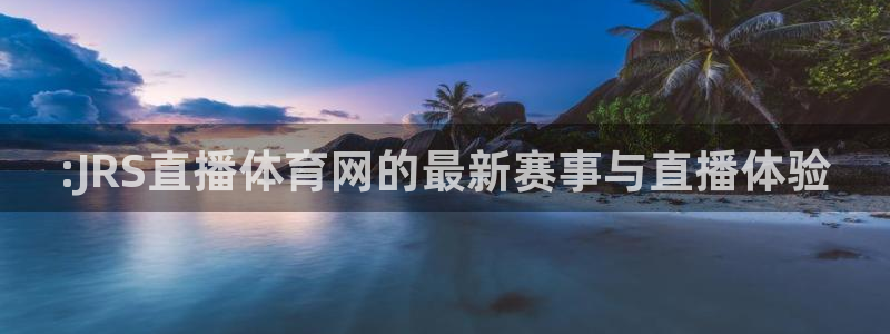 :JRS直播体育网的最新赛事与直播体验