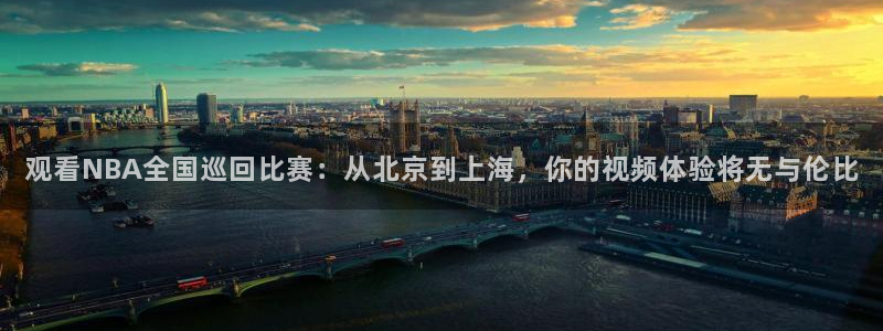 观看NBA全国巡回比赛：从北京到上海，你的视频体验将无与伦比