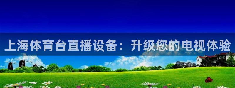 上海体育台直播设备：升级您的电视体验