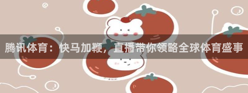 腾讯体育：快马加鞭，直播带你领略全球体育盛事